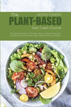 Paperback The Plant-Based Diet crash-course: An Essential Guide To The Best Way To Reset & Energize Your Body And Mind With Easy, Healthy Delicious Recipe Book