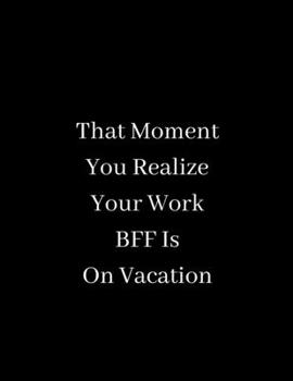 That Moment You Realize Your Work BFF Is On Vacation: Lined notebook