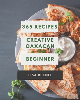 Paperback 365 Creative Oaxacan Beginner Recipes: I Love Oaxacan Beginner Cookbook! Book