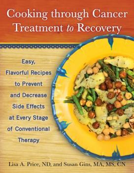 Paperback Cooking Through Cancer Treatment to Recovery: Easy, Flavorful Recipes to Prevent and Decrease Side Effects at Every Stage of Conventional Therapy Book