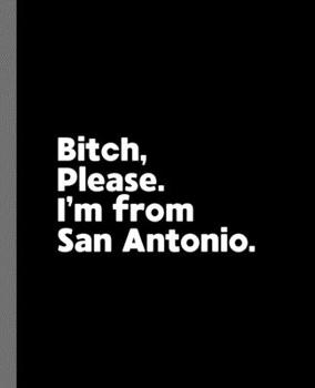 Bitch, Please. I'm From San Antonio.: A Vulgar Adult Composition Book for a Native San Antonio, TX Resident