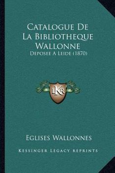 Paperback Catalogue De La Bibliotheque Wallonne: Deposee A Leide (1870) [French] Book