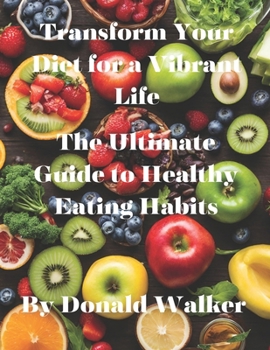 Paperback The Ultimate Guide to Healthy Eating Habits: Transform Your Diet for a Vibrant Life Book