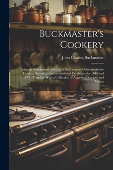 Paperback Buckmaster's Cookery: Being an Abridgment of Some of the Lectures Delivered in the Cookery School at the International Exhibition for 1873 a Book