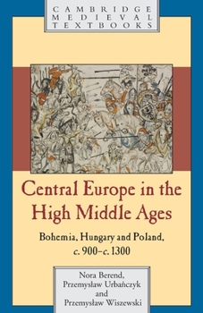 Central Europe in the High Middle Ages: Bohemia, Hungary and Poland, C.900-C.1300 - Book  of the Cambridge Medieval Textbooks
