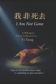 ???? I Am Not Gone: ??????? A Chinese-English Bilingual Poetry Collection by Yi Yang