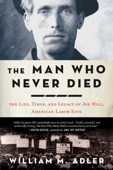 Hardcover The Man Who Never Died: The Life, Times, and Legacy of Joe Hill, American Labor Icon Book