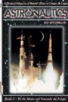 Astronautics: Book 2: To the Moon and Towards the Future - Book #67 of the Apogee Books Space Series