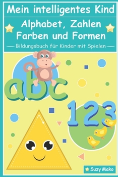 Paperback Mein intelligentes Kind - Alphabet, Zahlen, Farben und Formen: Bildungsbuch für Kinder mit Spielen [German] Book