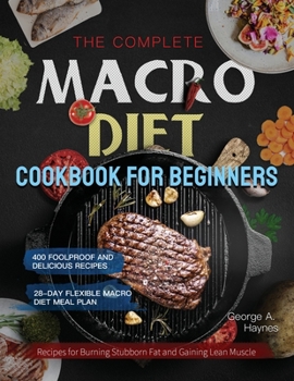 Paperback The Complete Macro Diet Cookbook for Beginners: 400 Foolproof and Delicious Recipes for Burning Stubborn Fat and Gaining Lean Muscle with 28-day Flexi Book