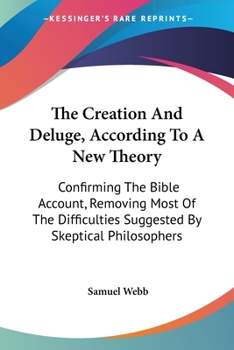 Paperback The Creation And Deluge, According To A New Theory: Confirming The Bible Account, Removing Most Of The Difficulties Suggested By Skeptical Philosopher Book