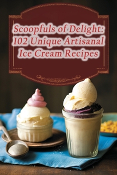 Paperback Scoopfuls of Delight: 102 Unique Artisanal Ice Cream Recipes Book