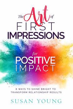 Paperback The Art of First Impressions for Positive Impact: 8 Ways to Shine Bright to Transform Relationship Results Book