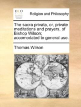 Paperback The Sacra Privata, Or, Private Meditations and Prayers, of Bishop Wilson; Accomodated to General Use. Book