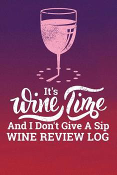 It's Wine Time And I Don't Give A Sip Wine Review Log: 108 Page Pink Wine with Gradient Style Custom Wine Review Logbook and Organizer with Space For Details About Your Favorites