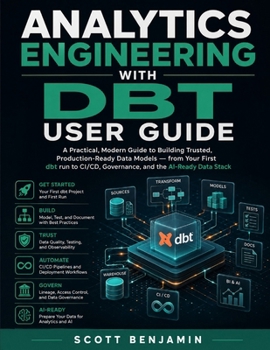 Paperback ANALYTICS ENGINEERING WITH DBT USER GUIDE: A Practical, Modern Guide to Building Trusted, Production-Ready Data Models — from Your First dbt run to CI/CD, Governance, and the AI-Ready Data Stack Book