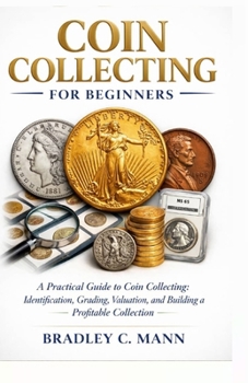 Paperback Coin Collecting for Beginners: A Practical Guide to Coin Collecting Identification, Grading, Valuation, and Building a Profitable Collection Book