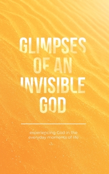 Paperback Glimpses of an Invisible God: Experiencing God in the Everyday Moments of Life Book
