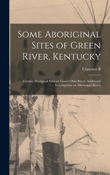 Hardcover Some Aboriginal Sites of Green River, Kentucky; Certain Aboriginal Sites on Lower Ohio River; Additional Investigation on Mississippi River; Book