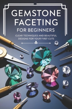 Paperback Gemstone Faceting for Beginners: Clear Techniques and Beautiful Designs for Your First Cuts Book