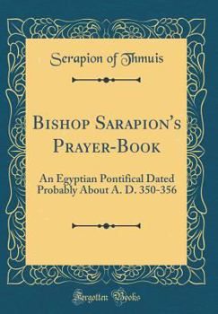 Hardcover Bishop Sarapion's Prayer-Book: An Egyptian Pontifical Dated Probably about A. D. 350-356 (Classic Reprint) Book