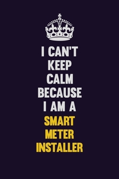 I Can't Keep Calm Because I Am A Smart Meter Installer: Motivational and inspirational career blank lined gift notebook with matte finish