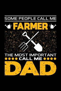 Some People Call Me Farmer The Most Important Call Me Dad: Birthday, Retirement, Appreciation, Fathers Day Special Gift, Lined Notebook, 6 x 9 , 120 Pages