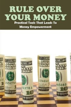 Paperback Rule Over Your Money: Practical Tools That Leads To Money Empowerment: Financial Empowerment Book