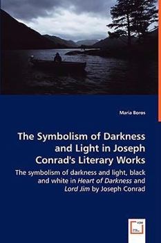 The Symbolism of Darkness and Light in Joseph Conrad's Literary Works - The Symbolism of Darkness and Light, Black and White in Heart of Darkness and Lord Jim by Joseph Conrad