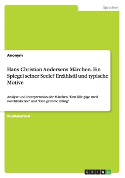 Hans Christian Andersens M�rchen. Ein Spiegel seiner Seele? Erz�hlstil und typische Motive: Analyse und Interpretation der M�rchen Den lille pige med svovlstikkerne und Den grimme �lling