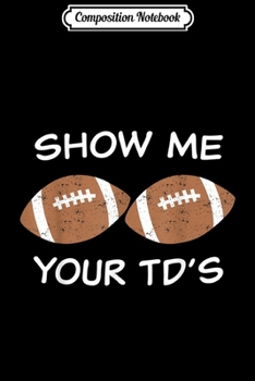 Composition Notebook: Show me your TD's Touchdown Fantasy Football Funny Pun  Journal/Notebook Blank Lined Ruled 6x9 100 Pages