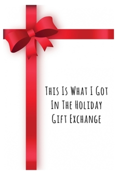 THIS IS WHAT I GOT IN THE HOLIDAY GIFT EXCHANGE: Funny Gifts Gag Gifts – Sketch Book Unlined Notebook Journal - Unruled Composition Notebook 6 x 9, 120 Pages