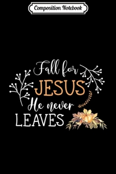 Composition Notebook: Fall for jesus he never leaves christian gift for women men  Journal/Notebook Blank Lined Ruled 6x9 100 Pages