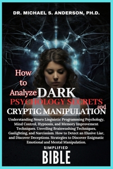 HOW TO ANALYZE DARK PSYCHOLOGY SECRETS AND CRYPTIC MANIPULATION SIMPLIFIED BIBLE: Understanding Neuro Linguistic Programming Psychology, Mind Control, Hypnosis, and Memory Improvement Techniques ...