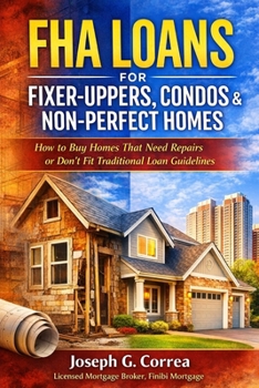 FHA Loans for Fixer-Uppers, Condos & Non-Perfect Homes: How to Buy Homes That Need Repairs or Don't Fit Traditional Loan Guidelines (The FHA Homeownership & Wealth)