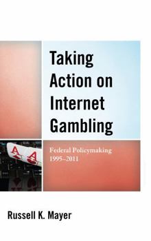 Hardcover Taking Action on Internet Gambling: Federal Policymaking 1995-2011 Book