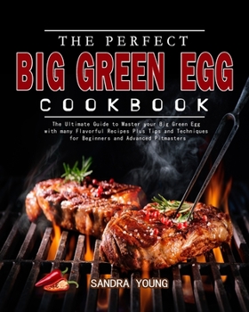 Paperback The Perfect Big Green Egg Cookbook: The Ultimate Guide to Master your Big Green Egg with many Flavorful Recipes Plus Tips and Techniques for Beginners Book