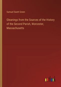 Paperback Gleanings from the Sources of the History of the Second Parish, Worcester, Massachusetts Book