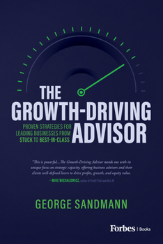 Hardcover The Growth-Driving Advisor: Proven Strategies for Leading Businesses from Stuck to Best-In-Class Book