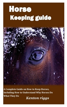 Paperback Horse Keeping Guide: A Complete Guide on How to Keep Horses, Including How to Understand Why Horses Do What They Do Book