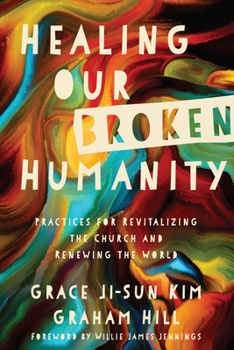 Paperback Healing Our Broken Humanity: Practices for Revitalizing the Church and Renewing the World Book