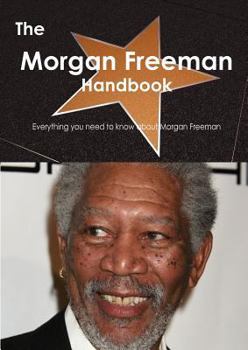 Paperback The Morgan Freeman Handbook - Everything You Need to Know about Morgan Freeman Book