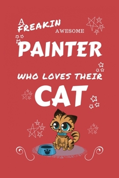 A Freakin Awesome Painter Who Loves Their Cat: Perfect Gag Gift For An Painter Who Happens To Be Freaking Awesome And Love Their Kitty! | Blank Lined ... Job | Humour and Banter | Birthday| Hen | | A