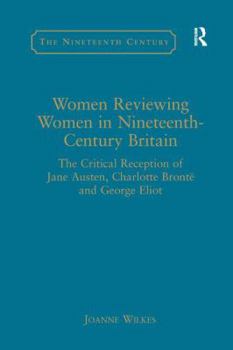 Paperback Women Reviewing Women in Nineteenth-Century Britain: The Critical Reception of Jane Austen, Charlotte Brontë and George Eliot Book