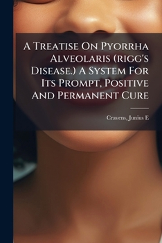 Paperback A Treatise On Pyorrha Alveolaris (rigg's Disease.) A System For Its Prompt, Positive And Permanent Cure Book