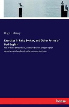 Exercises in False Syntax and Other Forms of Bad English [microform]: for the Use of Teachers, and Candidates Preparing for Departmental and Matriculation Examinations