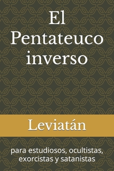 El Pentateuco inverso: para estudiosos, ocultistas, exorcistas y satanistas