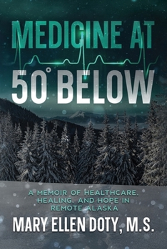 Medicine at 50 Below: A Memoir of Healthcare, Healing, and Hope in Rural Alaska