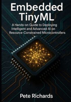 Paperback Embedded TinyML: A Hands-on Guide to Deploying Intelligent and Advanced AI on Resource-Constrained Microcontrollers Book