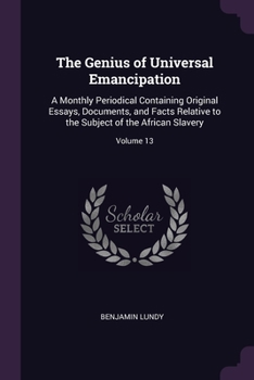 Paperback The Genius of Universal Emancipation: A Monthly Periodical Containing Original Essays, Documents, and Facts Relative to the Subject of the African Sla Book